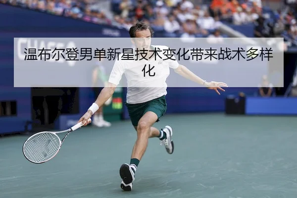 温布尔登男单新星技术变化带来战术多样化